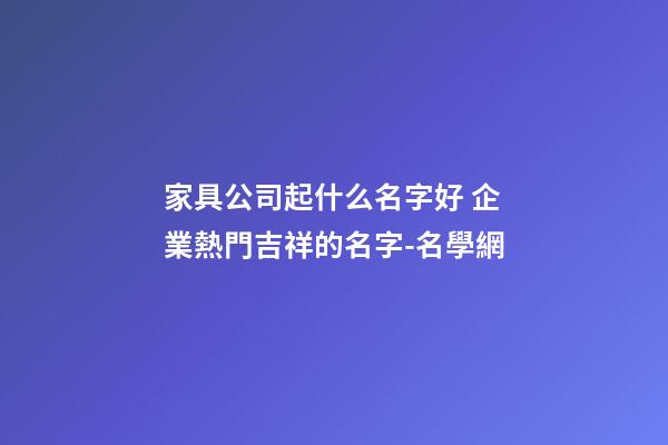 家具公司起什么名字好 企業熱門吉祥的名字-名學網-第1張-公司起名-玄機派